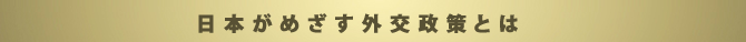 日本がめざす外交政策とは
