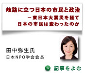 岐路に立つ日本の市民と政治 －東日本大震災を経て日本の市民は変わったのか / 田中弥生（日本NPO学会会長）