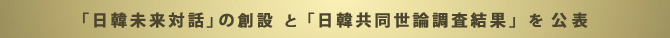 「日韓未来対話」の創設と「日韓共同世論調査結果」を公表