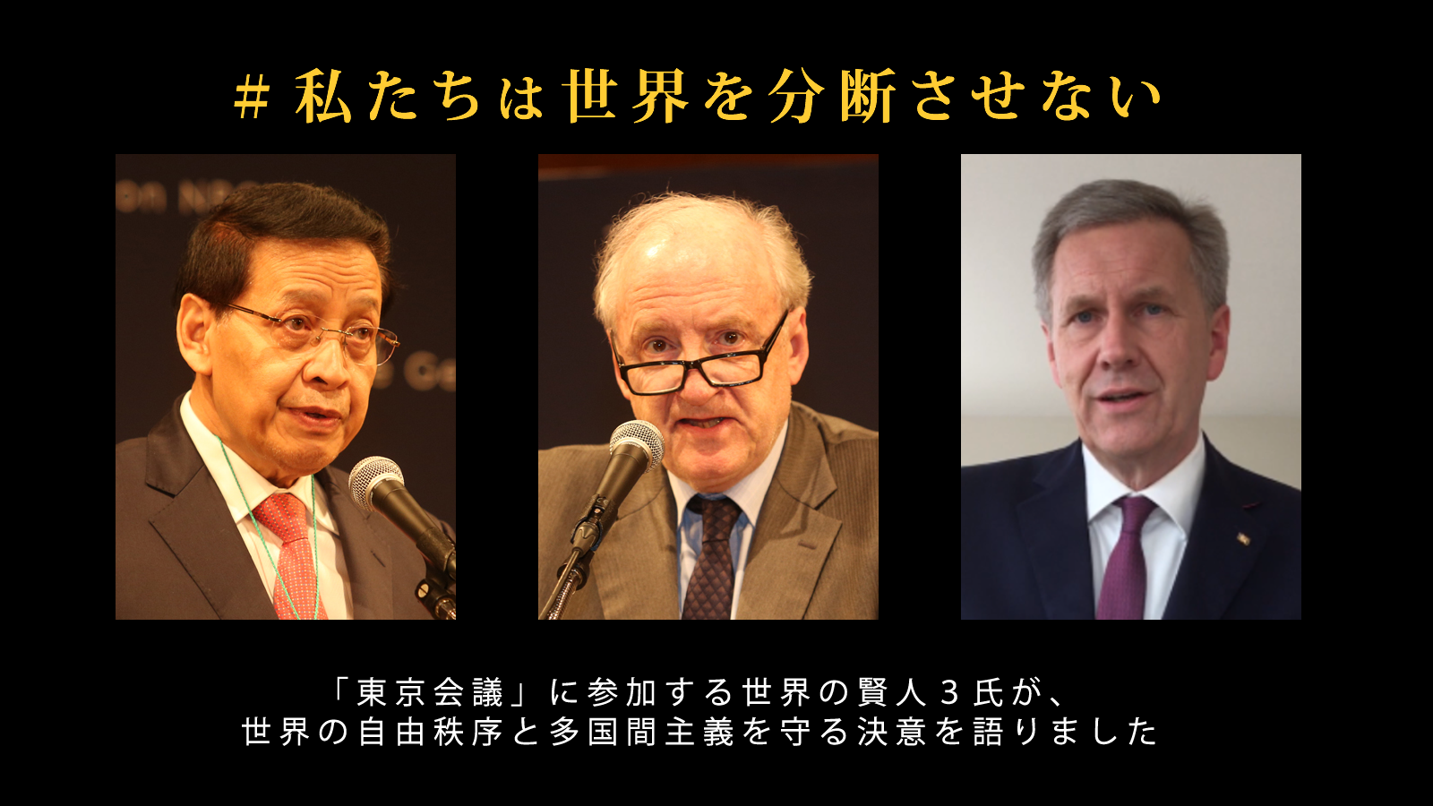 <small>「＃私たちは世界を分断させない」<br>世界の賢人３氏が、共通課題に対する多国間協力の規範と 自由、民主主義に基づく世界を守り抜く決意を語りました</small>